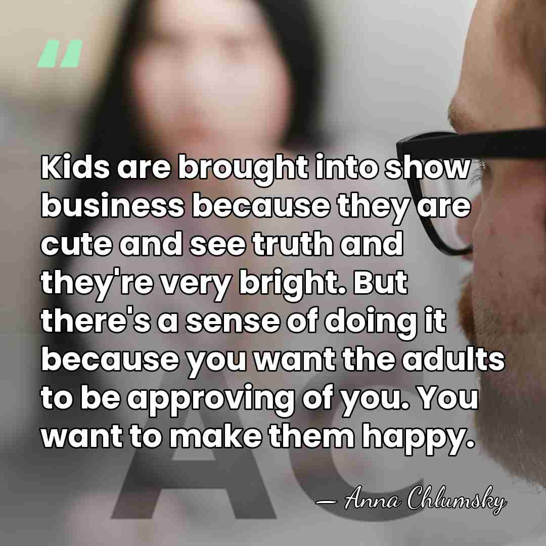 Kids are brought into show business because they are cute and see&hellip; - Anna Chlumsky
