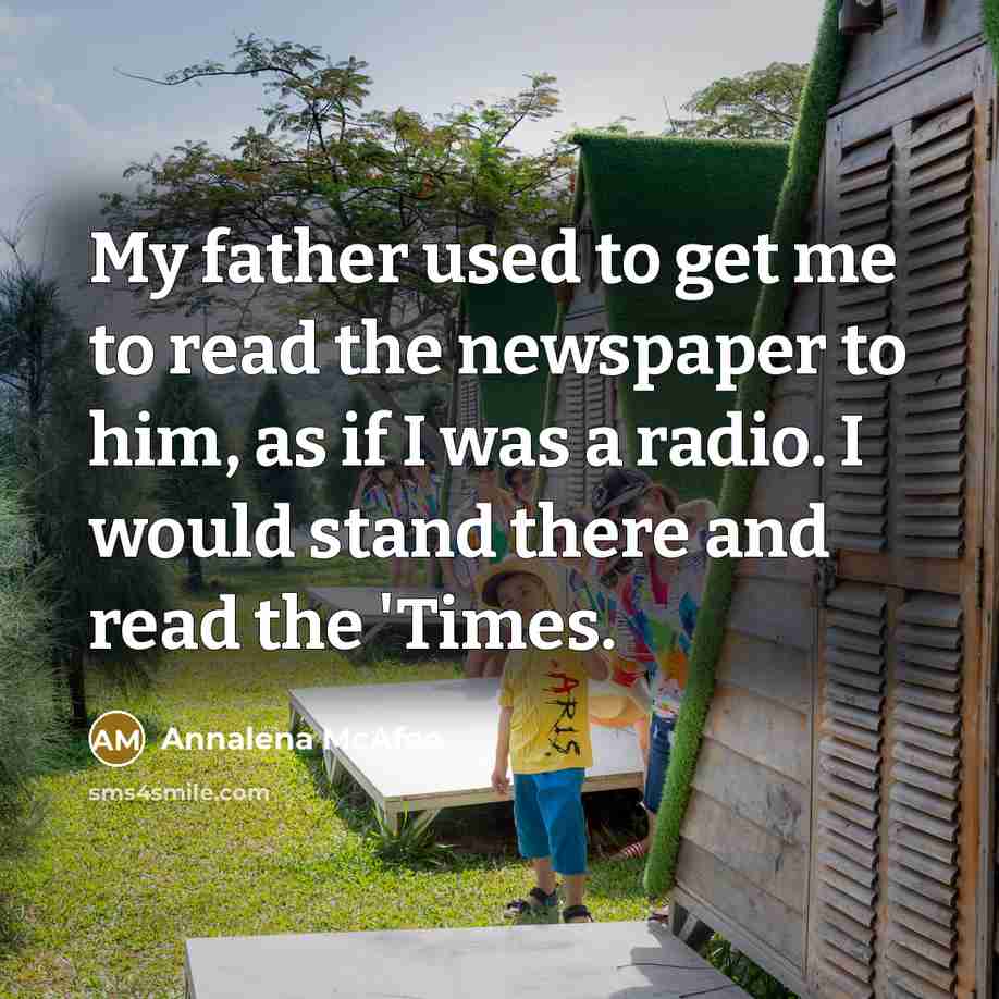 “My father used to get me to read the newspaper…” quote by Annalena McAfee