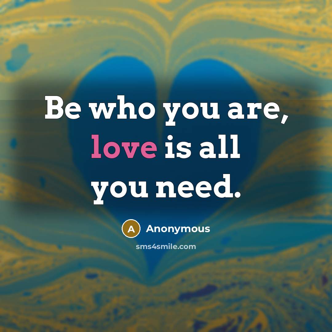 “Be who you are, love is all you need.…” quote by Anonymous
