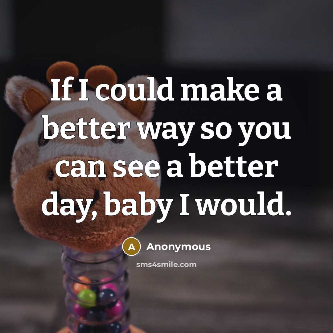 “If I could make a better way so you can see a better day, baby I would.” quote by Anonymous