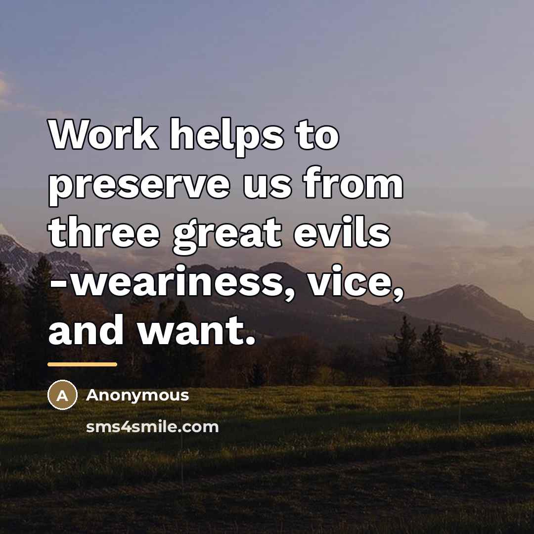 “Work helps to preserve us from three great evils -weariness,…” quote by Anonymous