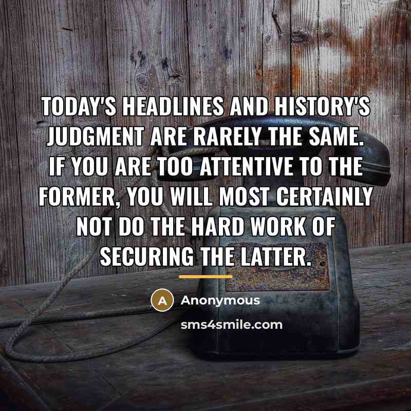 “Today's headlines and history's judgment are rarely the same. If…” quote by Anonymous