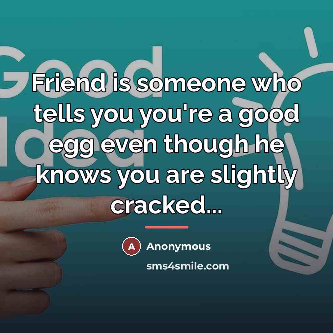 “Friend is someone who tells you you're a good egg…” quote by Anonymous