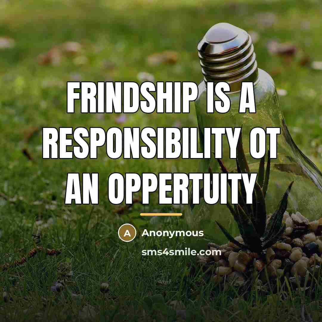 “Frindship is a responsibility ot an oppertuity…” quote by Anonymous