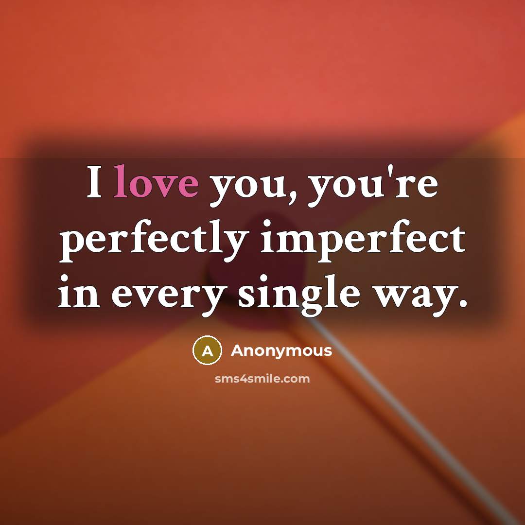 “I love you, you're perfectly imperfect in every single way.” quote by Anonymous