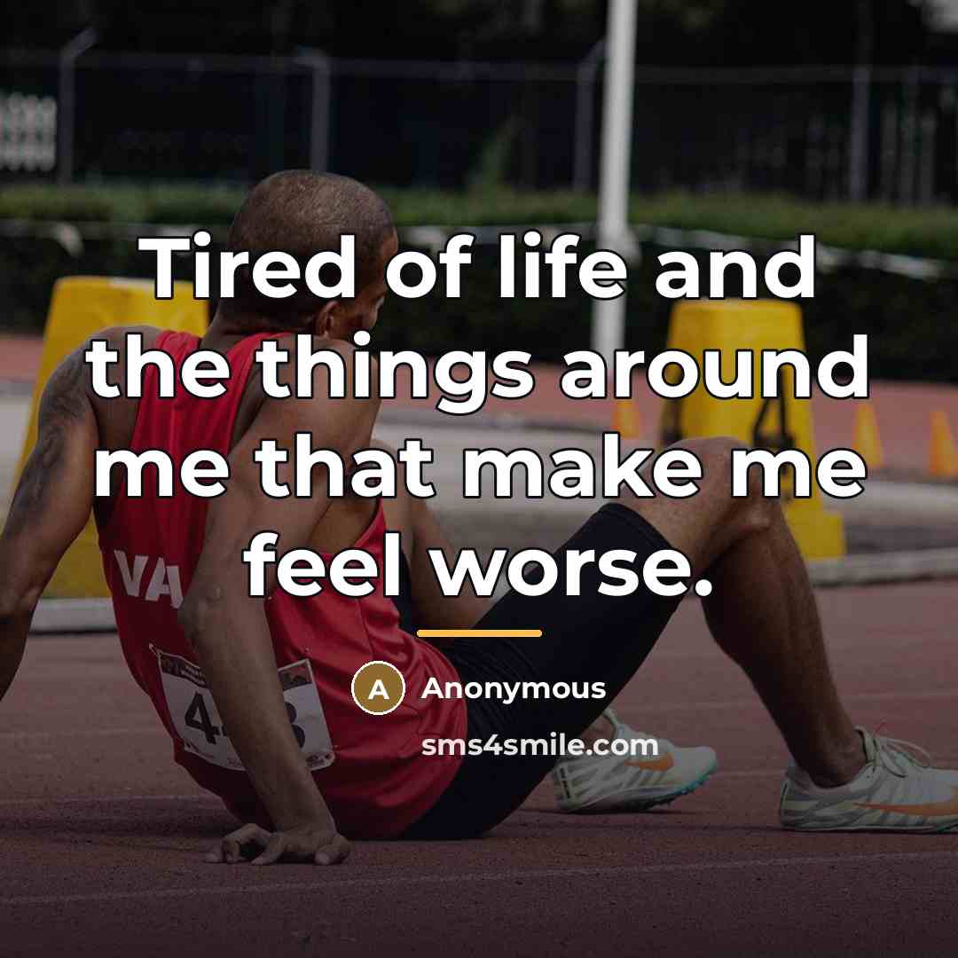 “Tired of life and the things around me that make…” quote by Anonymous
