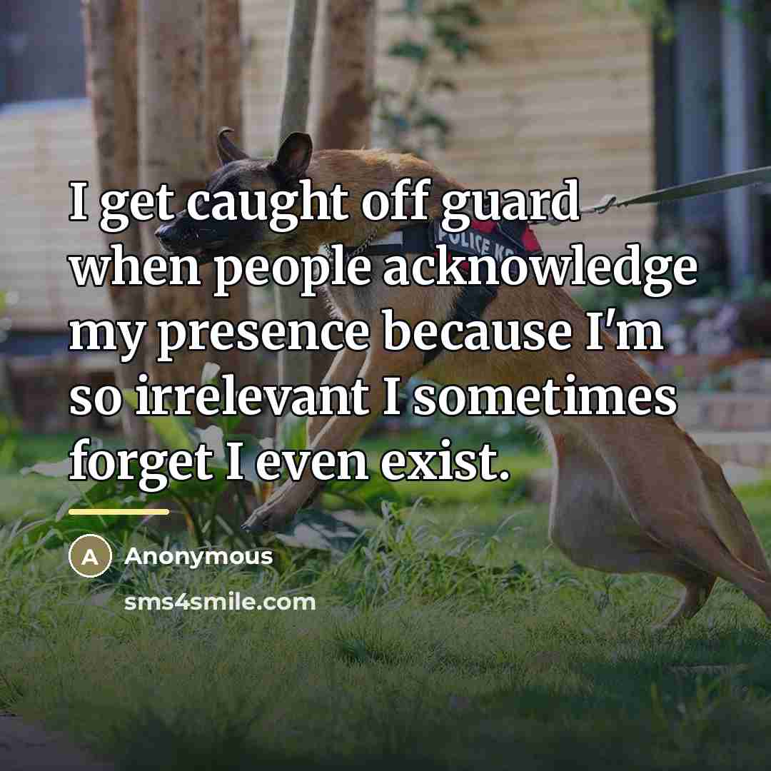 “I get caught off guard when people acknowledge my presence…” quote by Anonymous