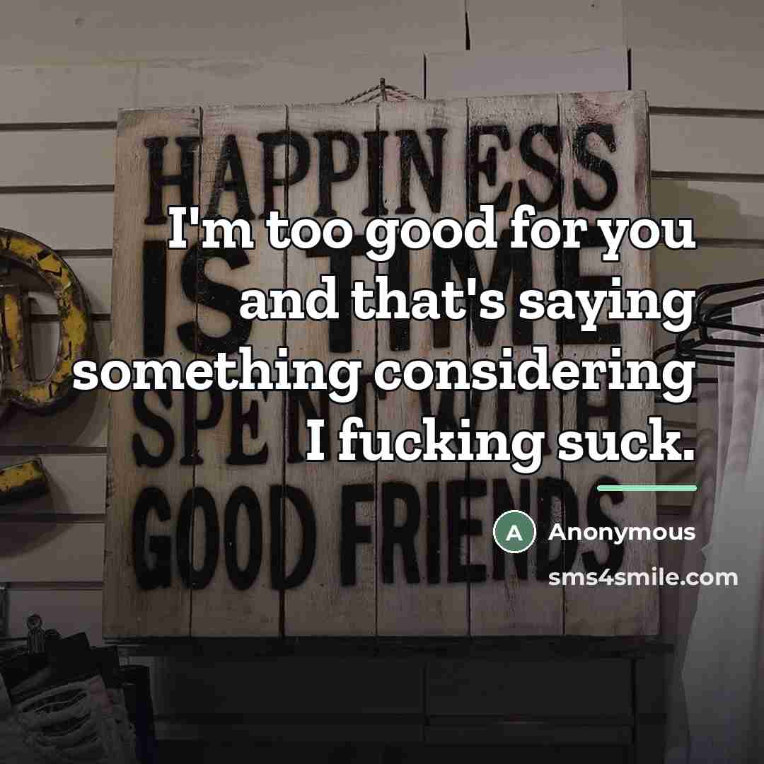 “I'm too good for you and that's saying something considering…” quote by Anonymous
