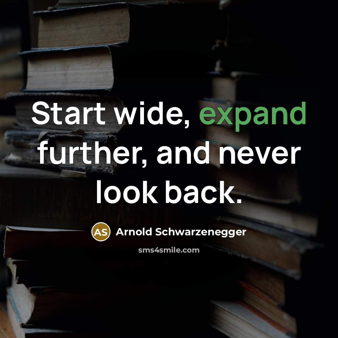 “Start wide, expand further, and never look back.…” quote by Arnold Schwarzenegger