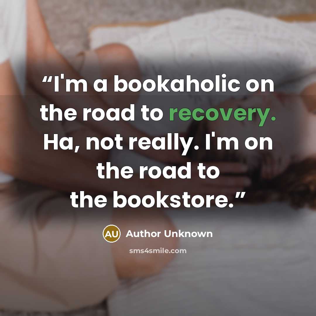 “I'm a bookaholic on the road to recovery. Ha, not really. I'm on the road to the bookstore.” quote by Author Unknown