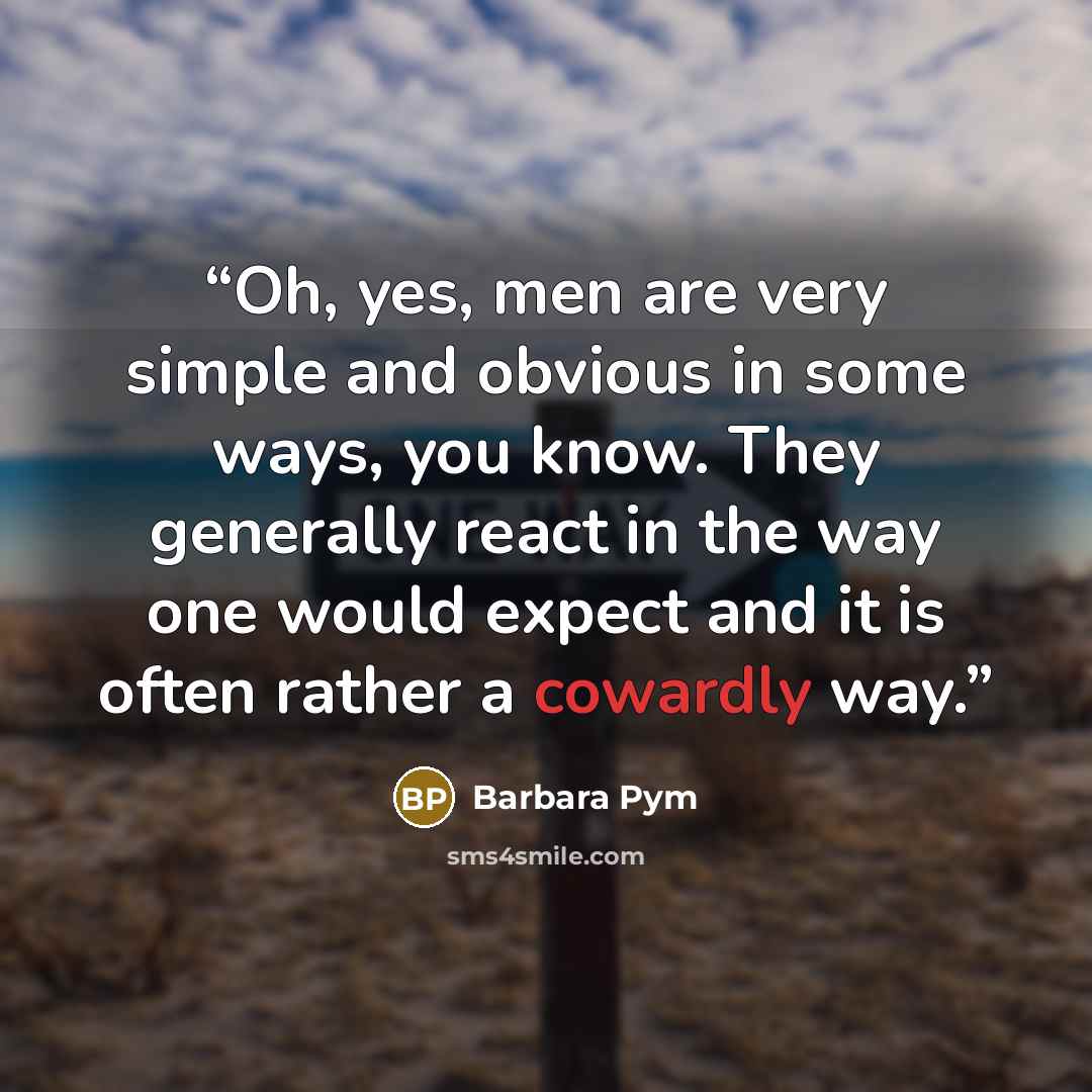 “Oh, yes, men are very simple and obvious in some ways, you know. They generally react in the way one would expect and it is often rather a cowardly way.” quote by Barbara Pym