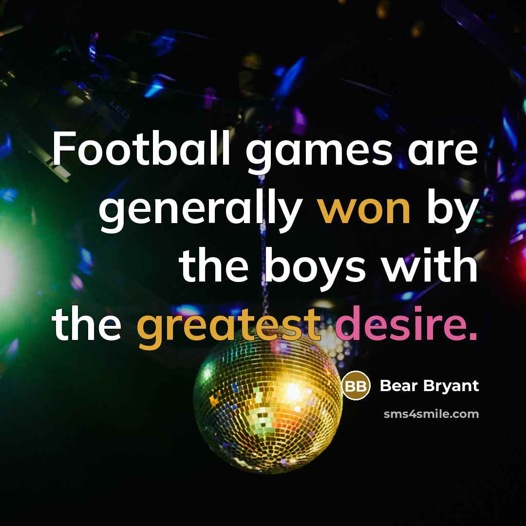 “Football games are generally won by the boys with the…” quote by Bear Bryant