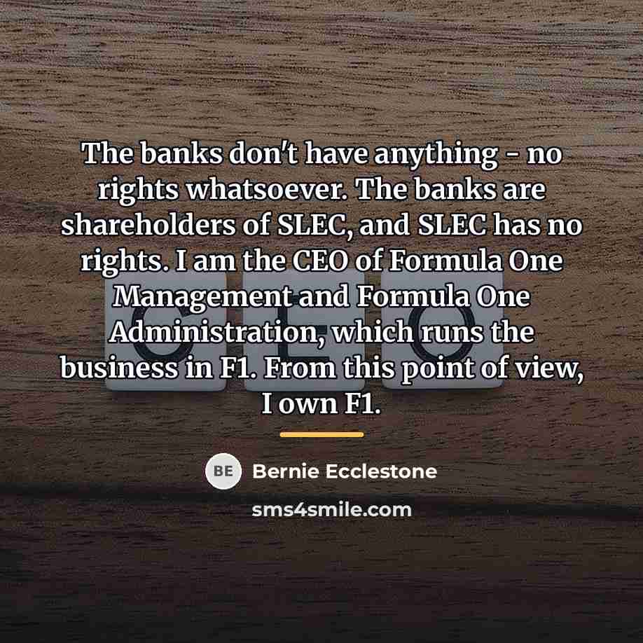 “The banks don't have anything - no rights whatsoever. The…” quote by Bernie Ecclestone