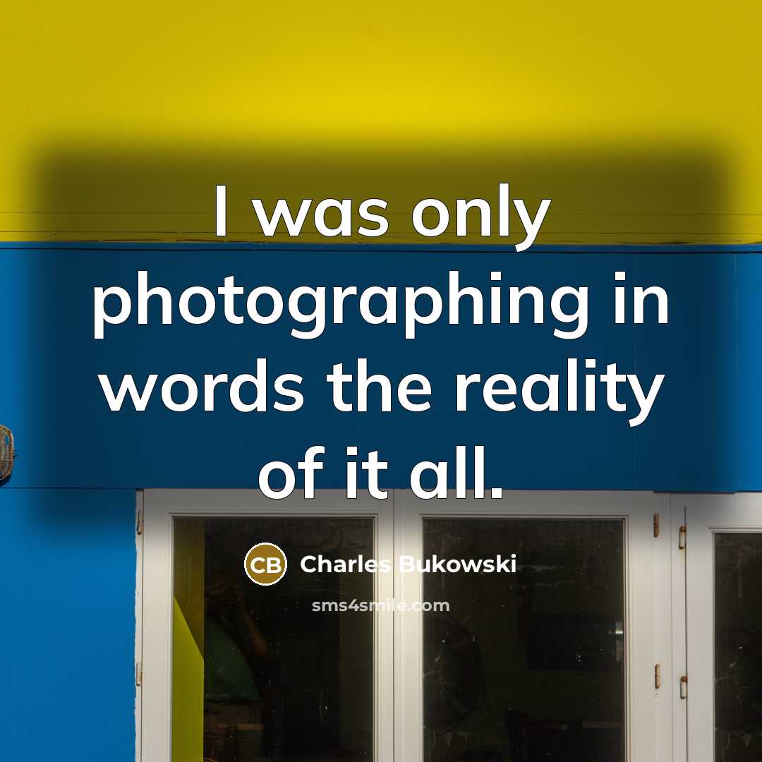 “I was only photographing in words the reality of it all.” quote by Charles Bukowski