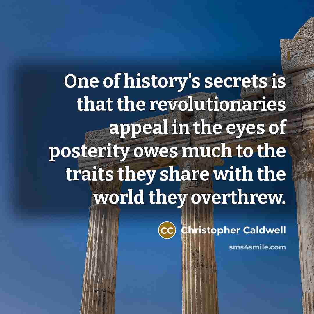 “One of history's secrets is that the revolutionaries appeal in…” quote by Christopher Caldwell
