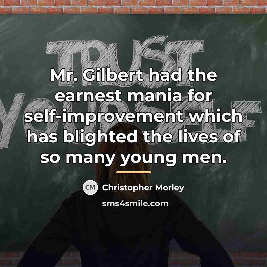 “Mr. Gilbert had the earnest mania for self-improvement which has…” quote by Christopher Morley