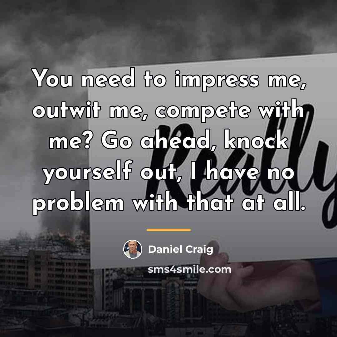 “You need to impress me, outwit me, compete with me?…” quote by Daniel Craig
