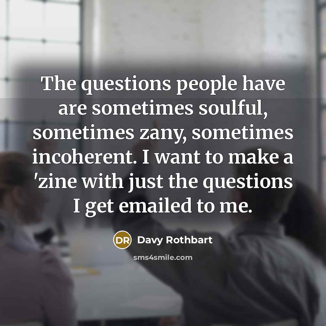 “The questions people have are sometimes soulful, sometimes zany, sometimes…” quote by Davy Rothbart