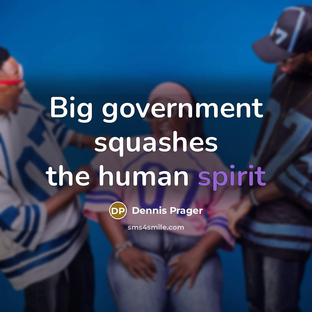 “Big government squashes the human spirit…” quote by Dennis Prager