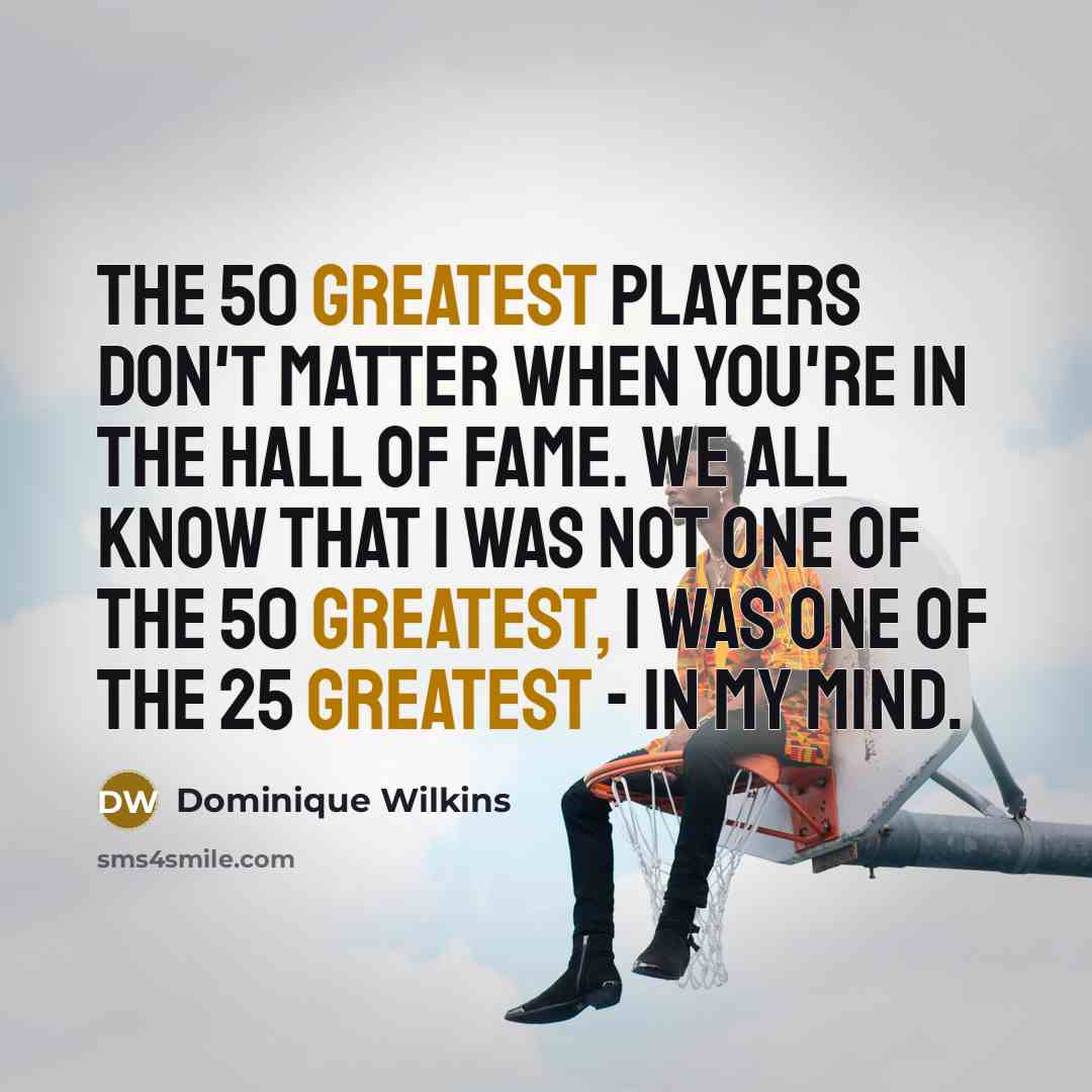 “The 50 greatest players don't matter when you're in the…” quote by Dominique Wilkins
