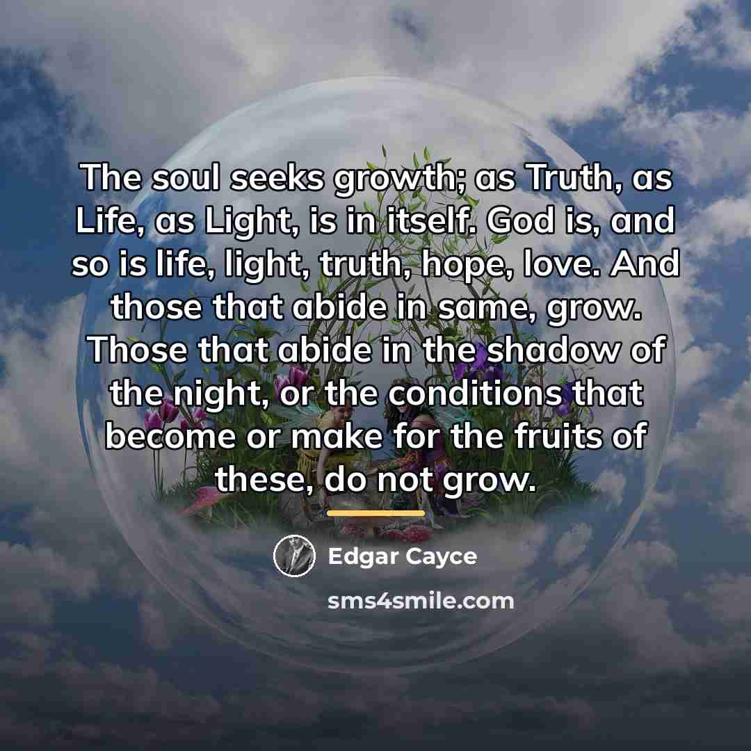 “The soul seeks growth; as Truth, as Life, as Light,…” quote by Edgar Cayce