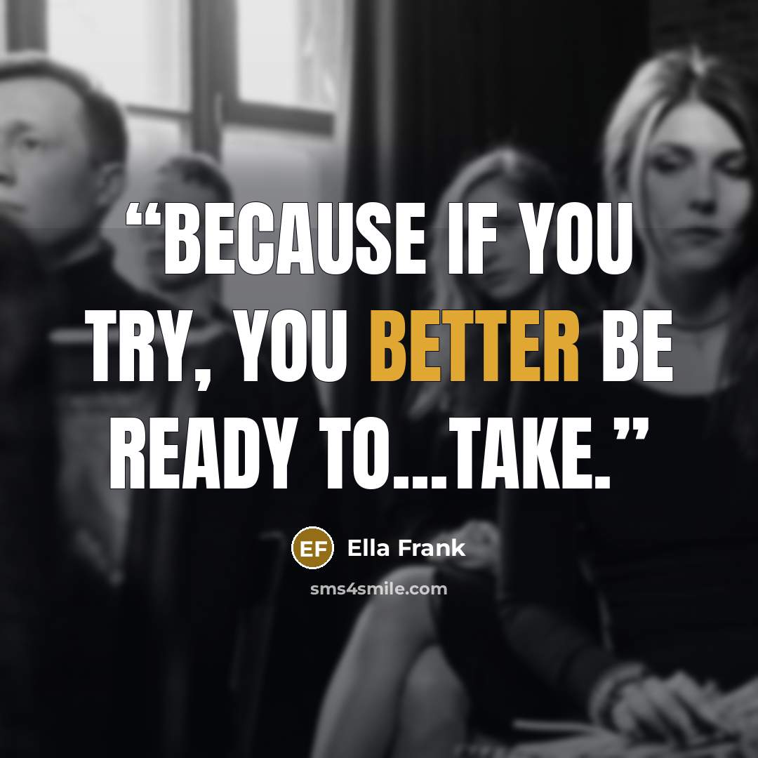 “Because if you try, you better be ready to...take.” quote by Ella Frank