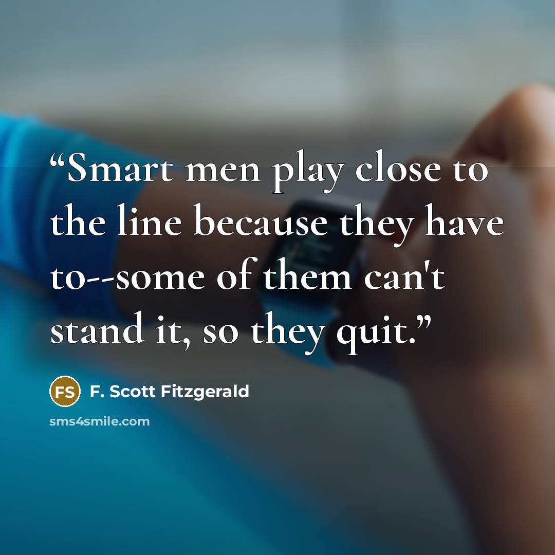 “Smart men play close to the line because they have to--some of them can't stand it, so they quit.” quote by F. Scott Fitzgerald