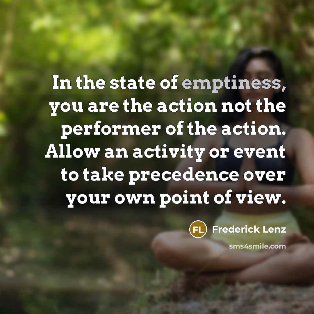 “In the state of emptiness, you are the action not…” quote by Frederick Lenz