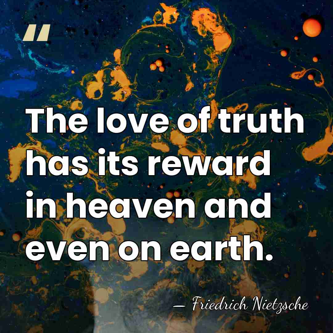 The love of truth has its reward in heaven and even on&hellip; - Friedrich Nietzsche