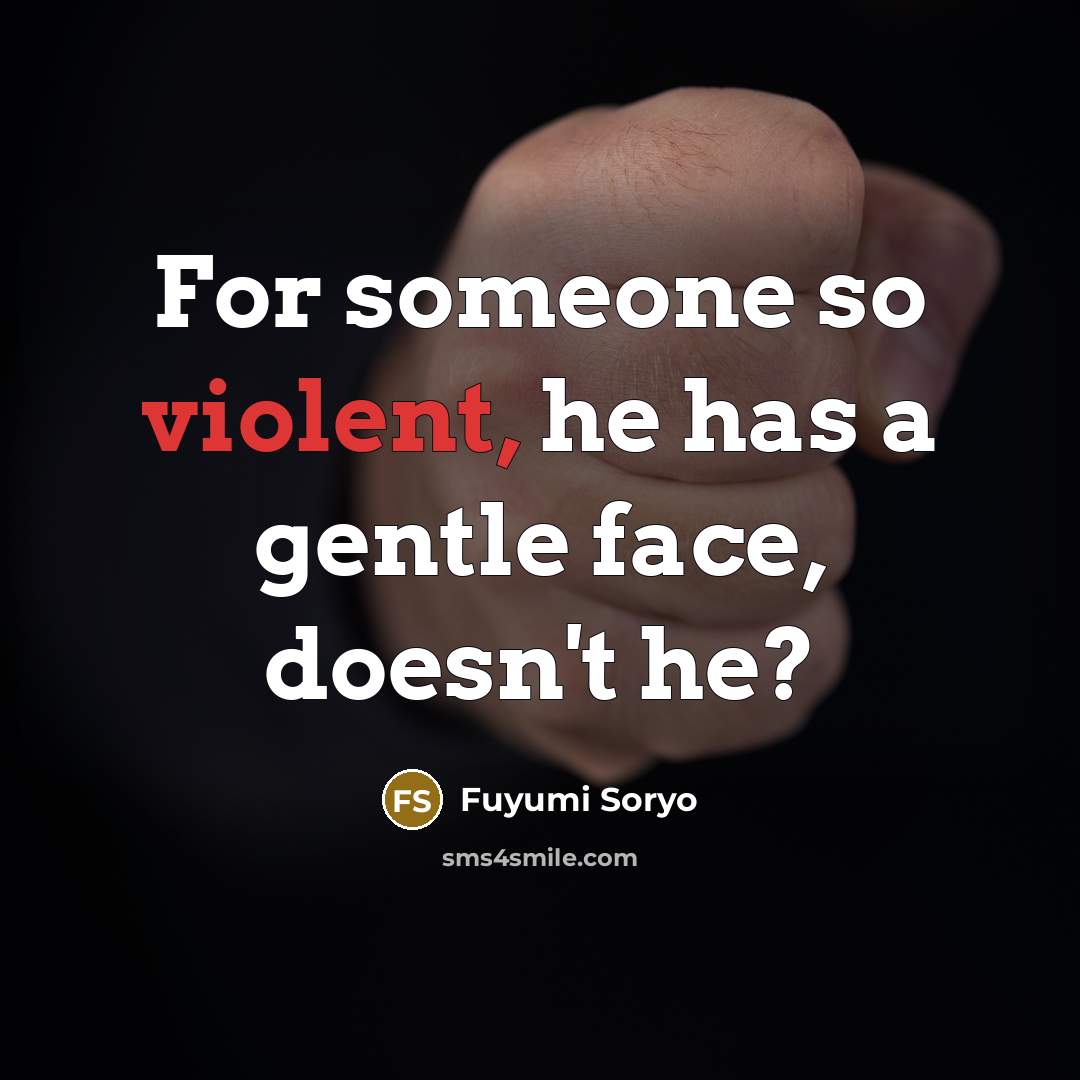 “For someone so violent, he has a gentle face, doesn't…” quote by Fuyumi Soryo