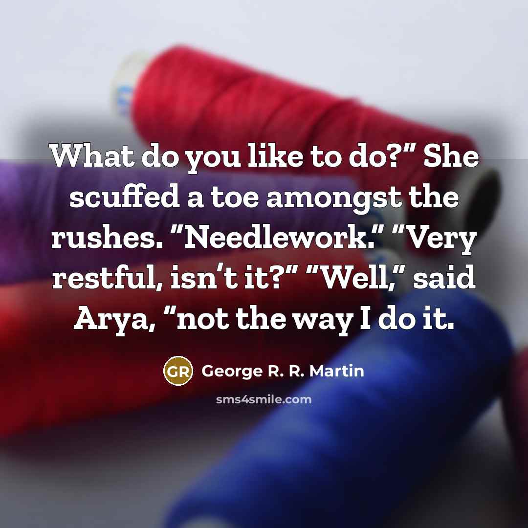 “What do you like to do?” She scuffed a toe…” quote by George R. R. Martin