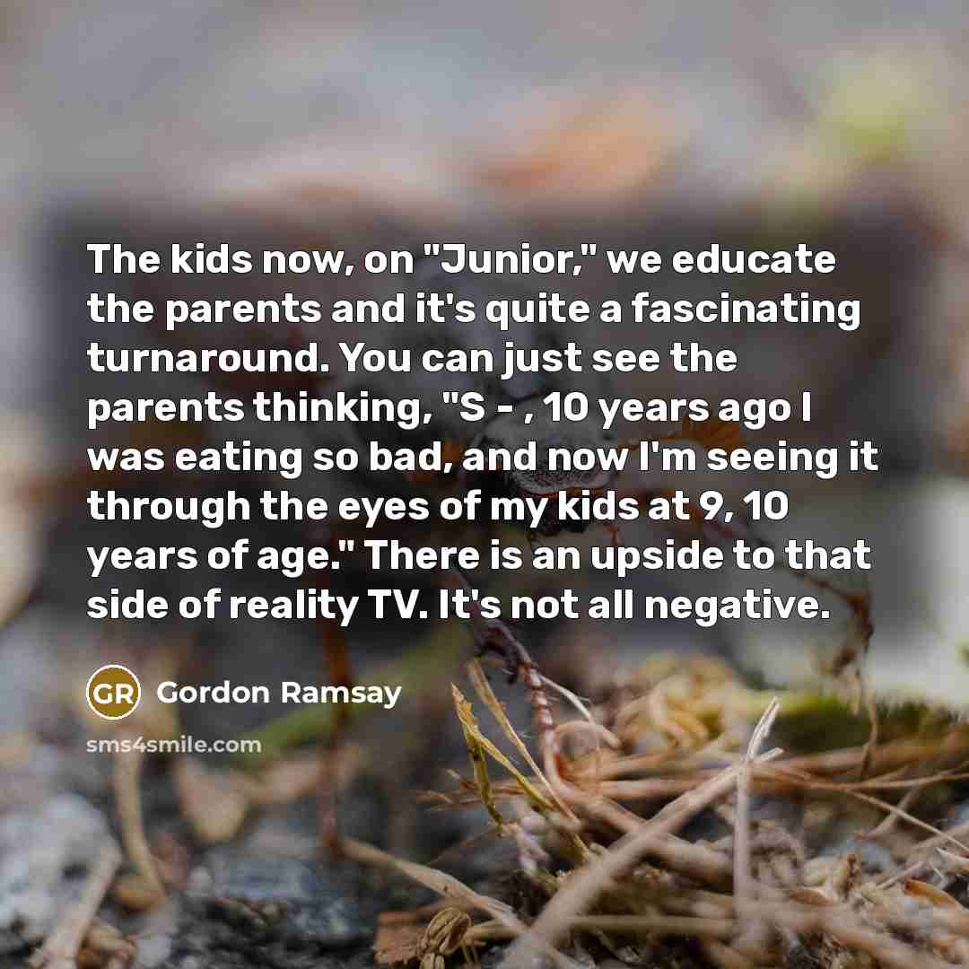 “The kids now, on "Junior," we educate the parents and…” quote by Gordon Ramsay