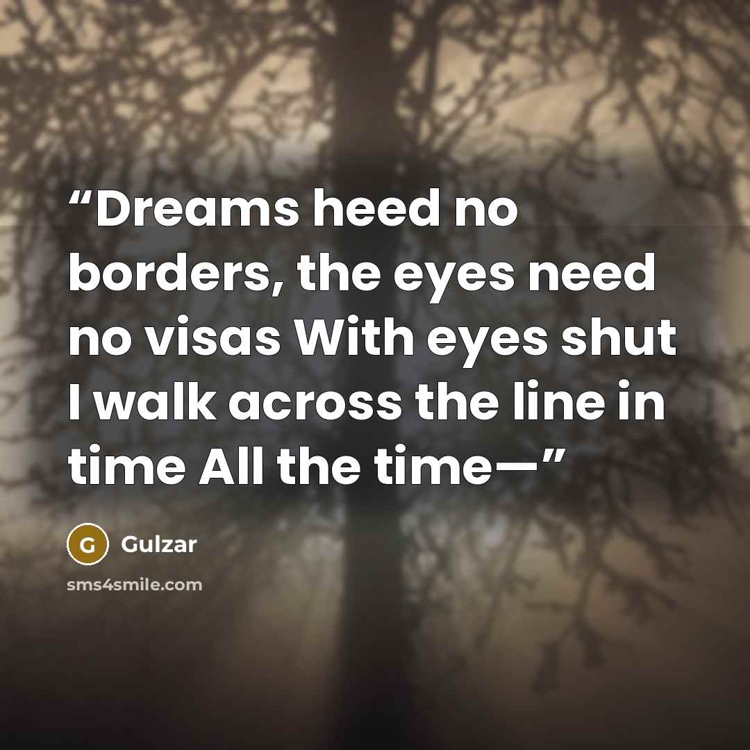 “Dreams heed no borders, the eyes need no visas With eyes shut I walk across the line in time All the time—” quote by Gulzar