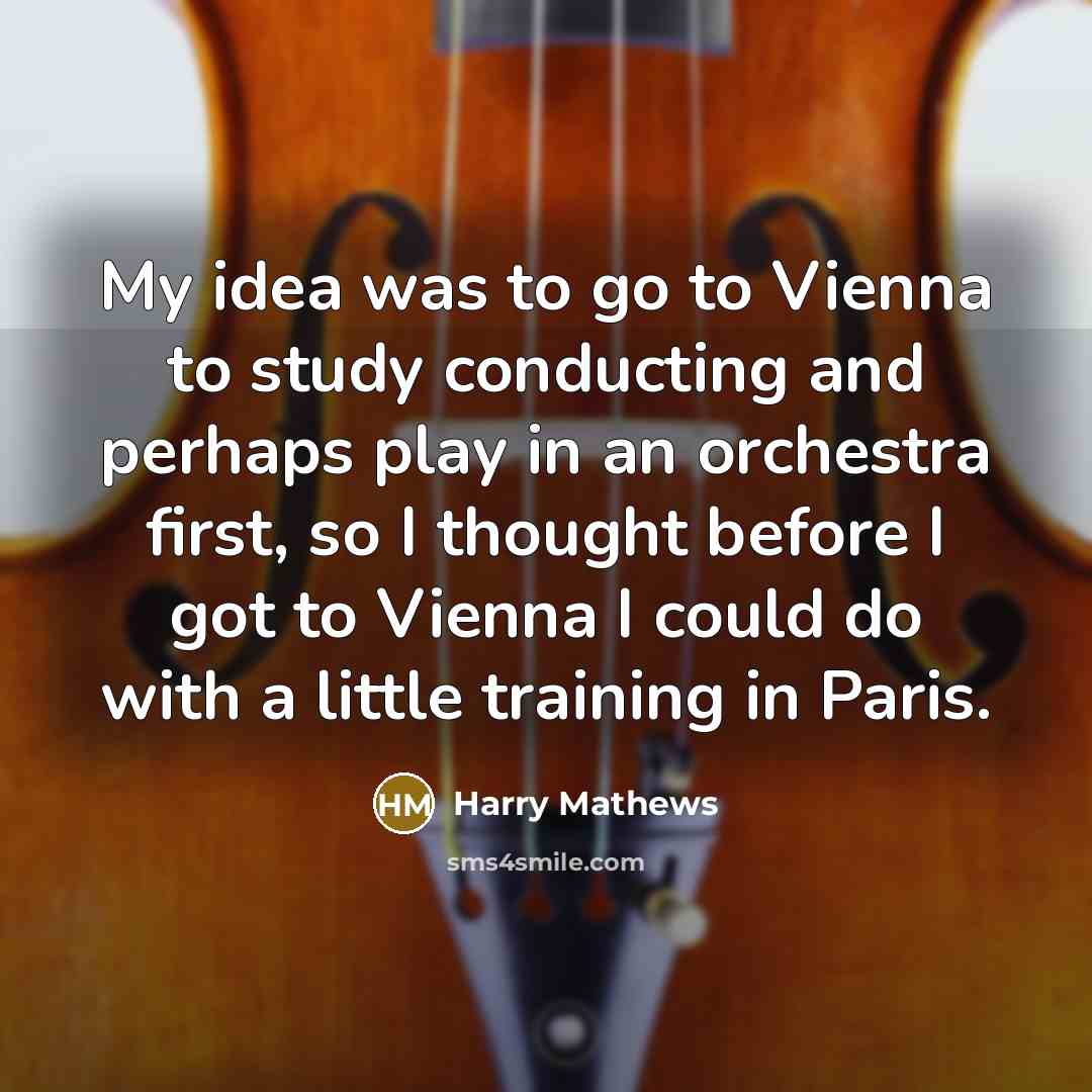 “My idea was to go to Vienna to study conducting…” quote by Harry Mathews