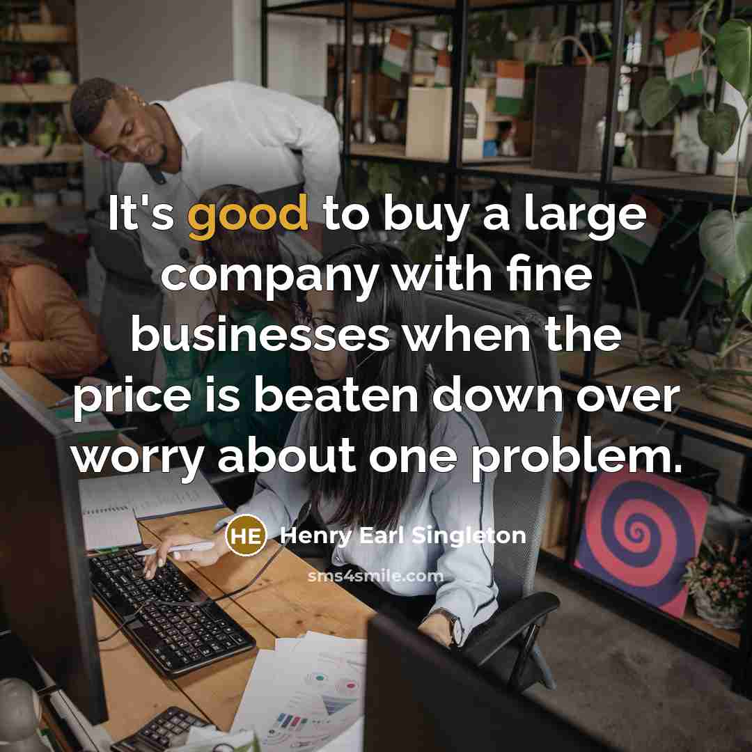 “It's good to buy a large company with fine businesses…” quote by Henry Earl Singleton