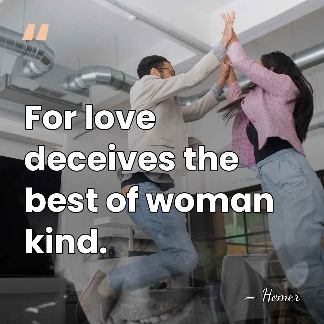 For love deceives the best of woman kind. - Homer