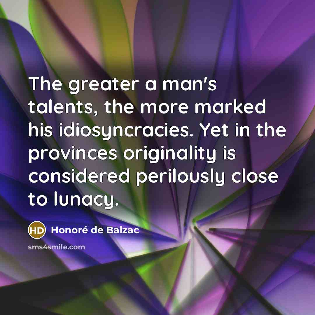 “The greater a man's talents, the more marked his idiosyncracies.…” quote by Honore de Balzac