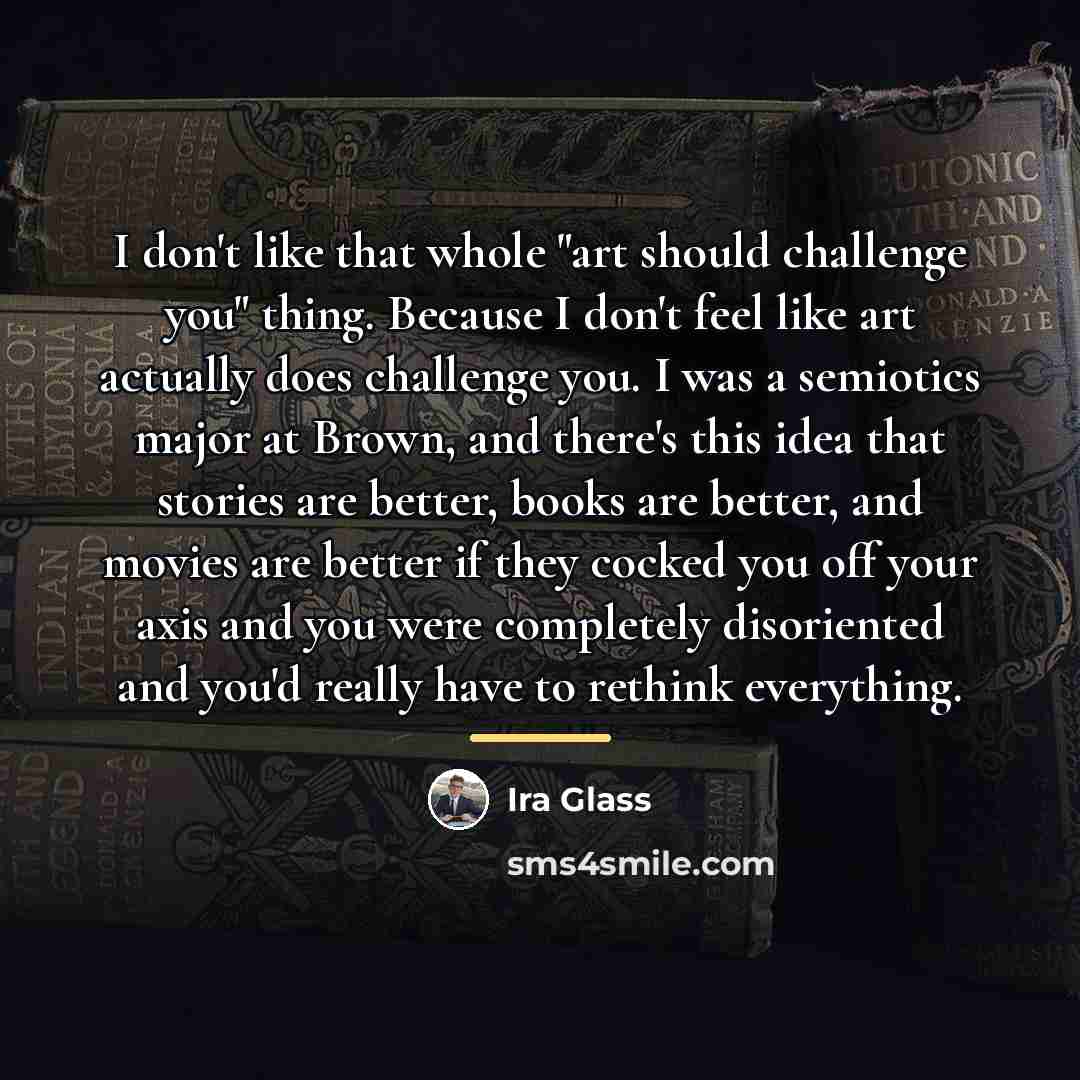 “I don't like that whole "art should challenge you" thing.…” quote by Ira Glass