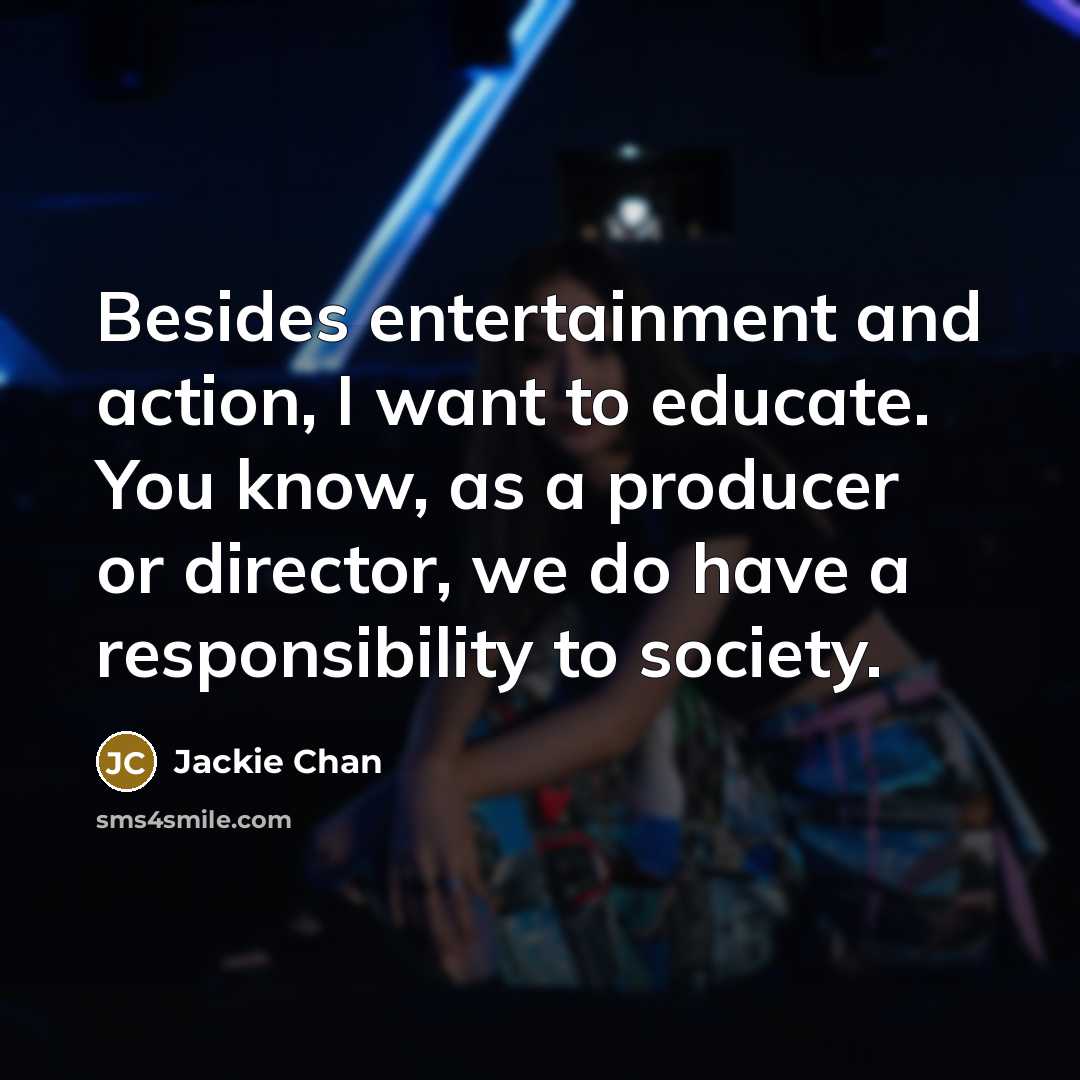 “Besides entertainment and action, I want to educate. You know,…” quote by Jackie Chan