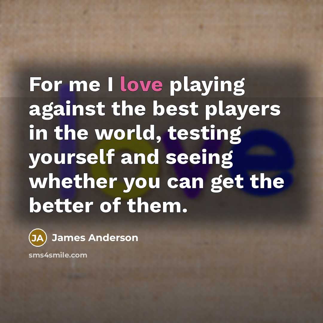 “For me I love playing against the best players in…” quote by James Anderson