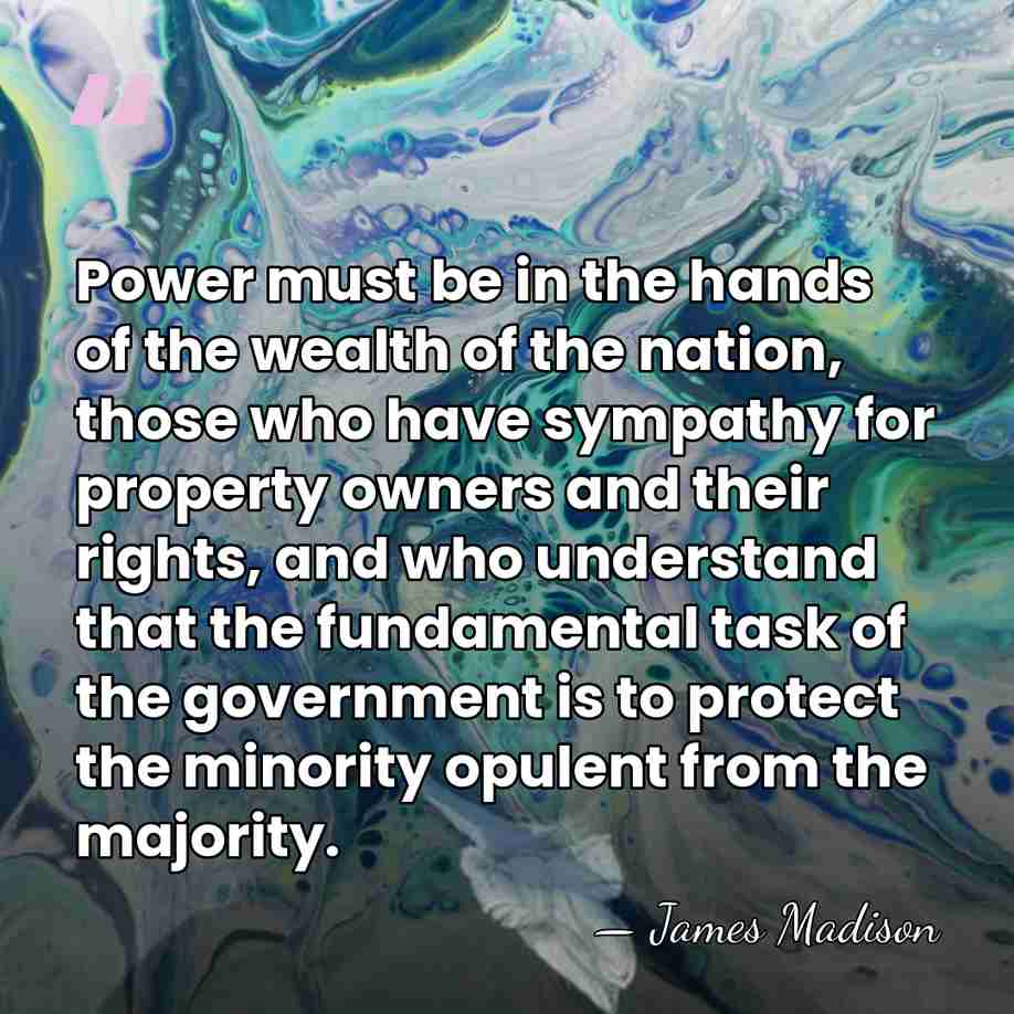 Power must be in the hands of the wealth of the nation,&hellip; - James Madison