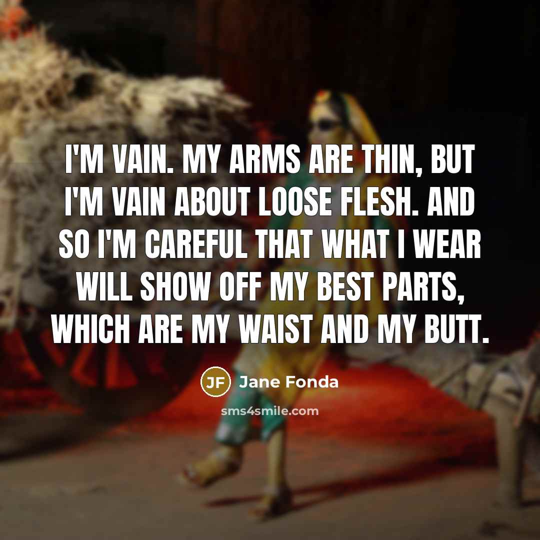 “I'm vain. My arms are thin, but I'm vain about…” quote by Jane Fonda