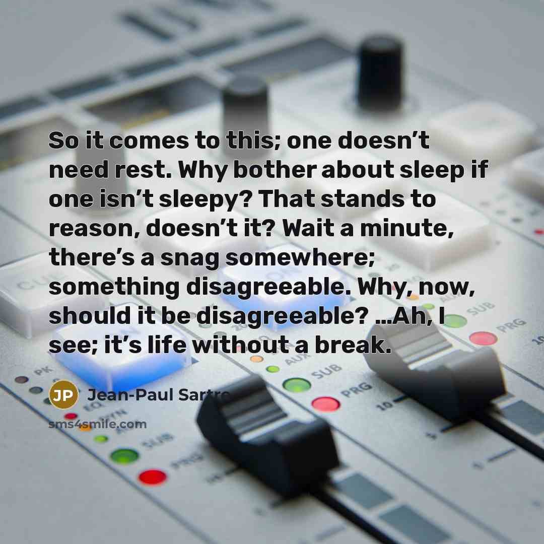 “So it comes to this; one doesn’t need rest. Why…” quote by Jean-Paul Sartre