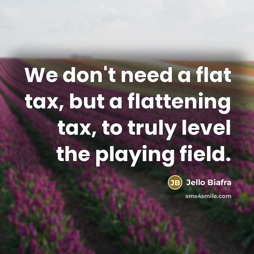 “We don't need a flat tax, but a flattening tax,…” quote by Jello Biafra