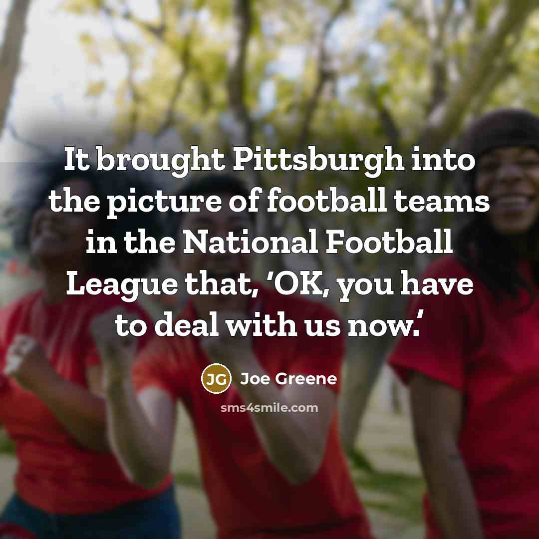 “It brought Pittsburgh into the picture of football teams in…” quote by Joe Greene