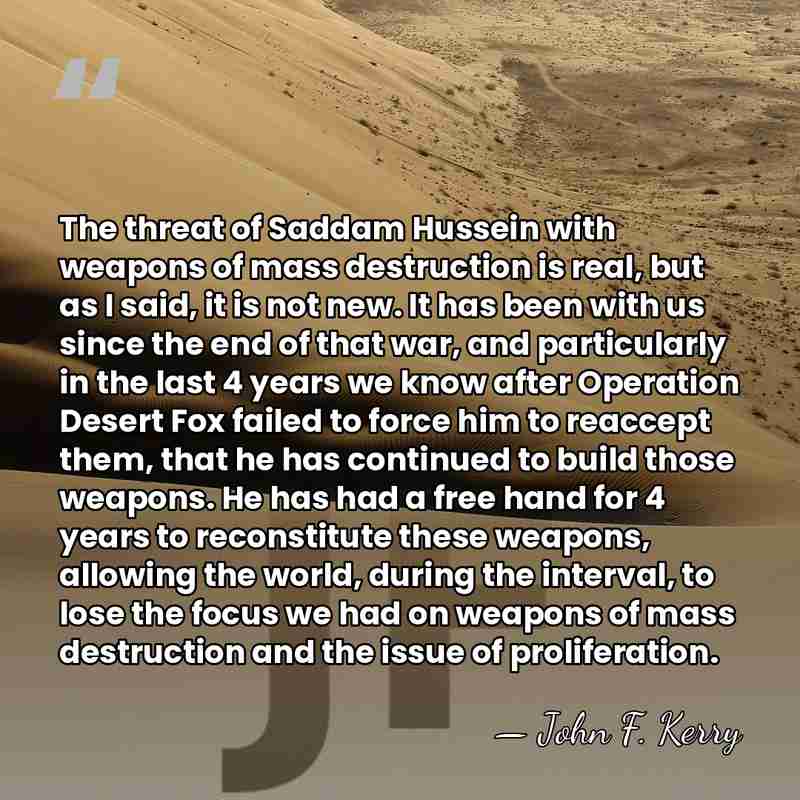 The threat of Saddam Hussein with weapons of mass destruction is real,&hellip; - John F. Kerry