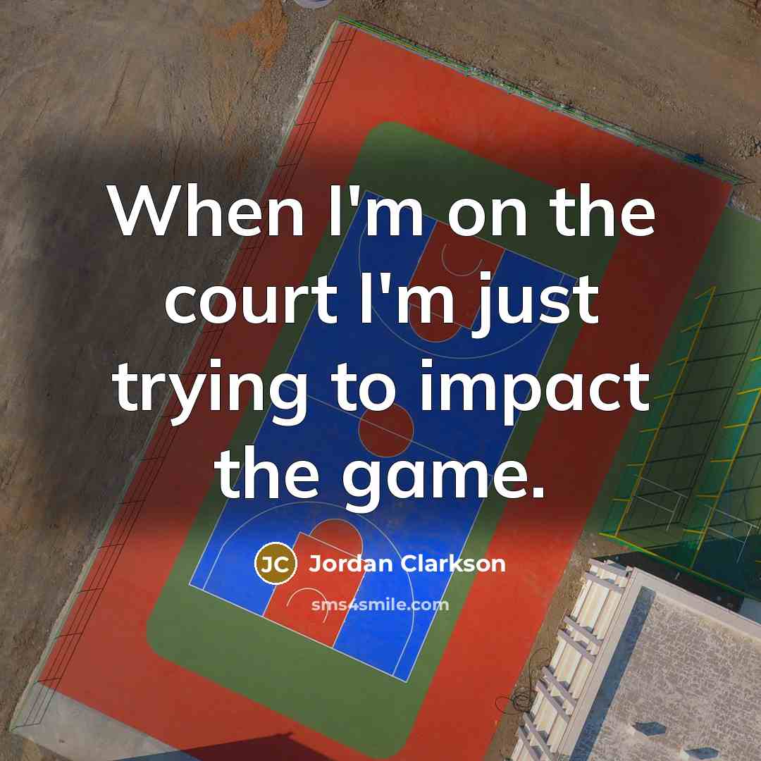 “When I'm on the court I'm just trying to impact…” quote by Jordan Clarkson