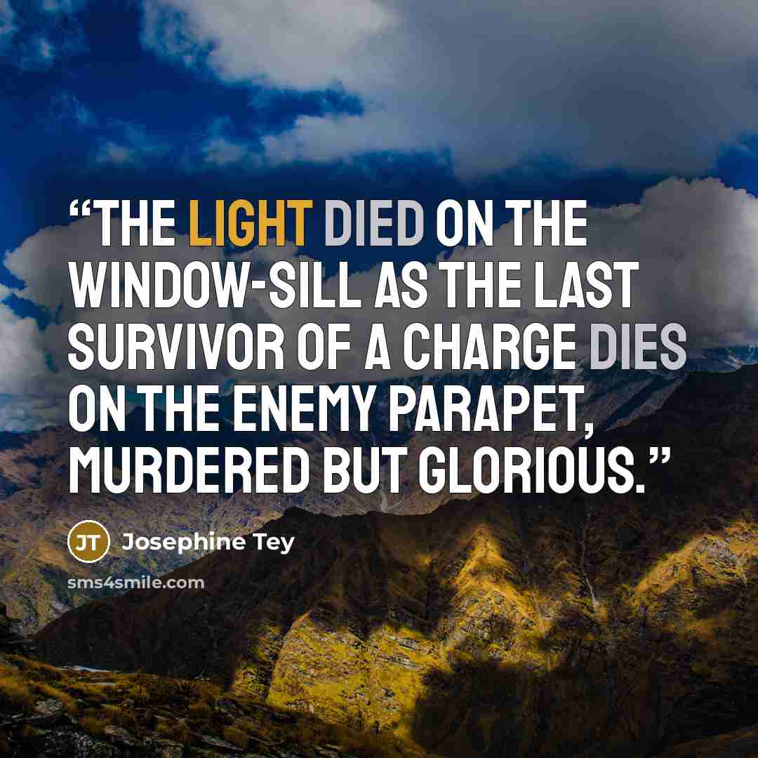 “The light died on the window-sill as the last survivor of a charge dies on the enemy parapet, murdered but glorious.” quote by Josephine Tey