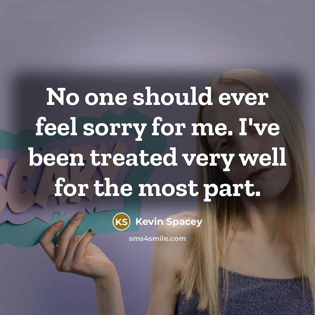 “No one should ever feel sorry for me. I've been…” quote by Kevin Spacey