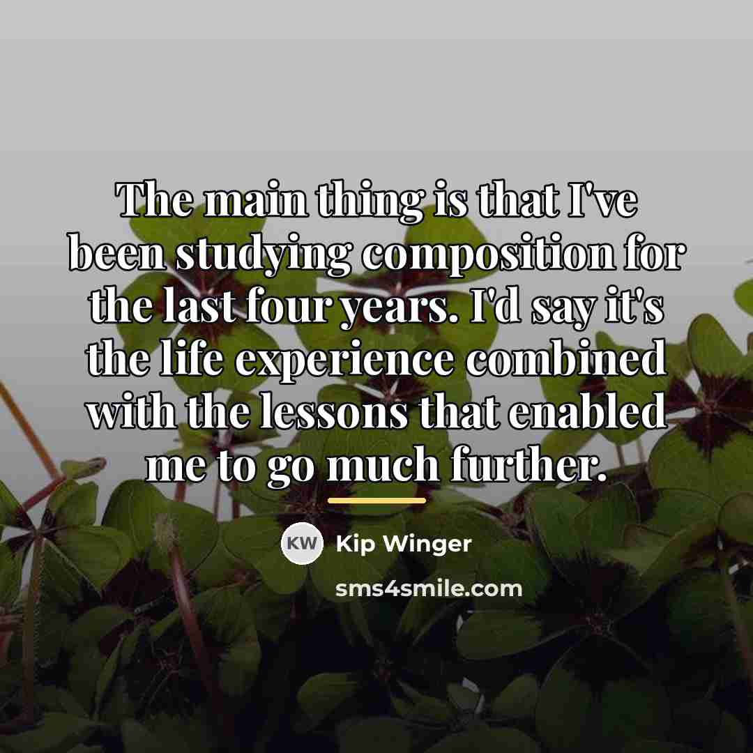 “The main thing is that I've been studying composition for…” quote by Kip Winger